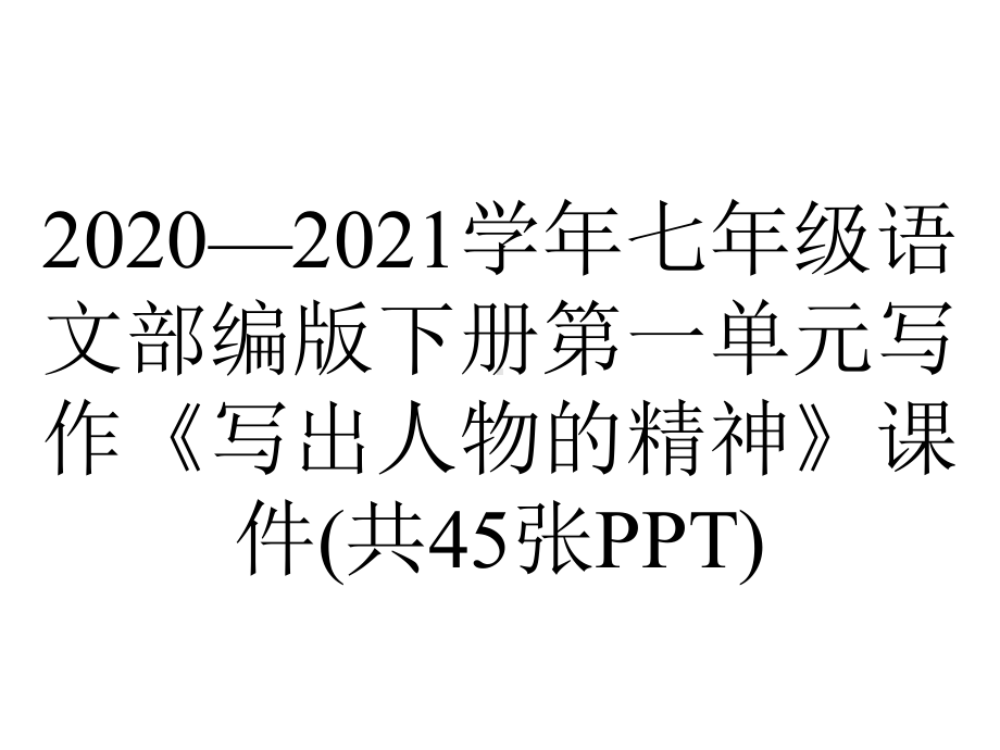 2020—2021学年七年级语文部编版下册第一单元写作《写出人物的精神》课件(共45张PPT).pptx_第1页