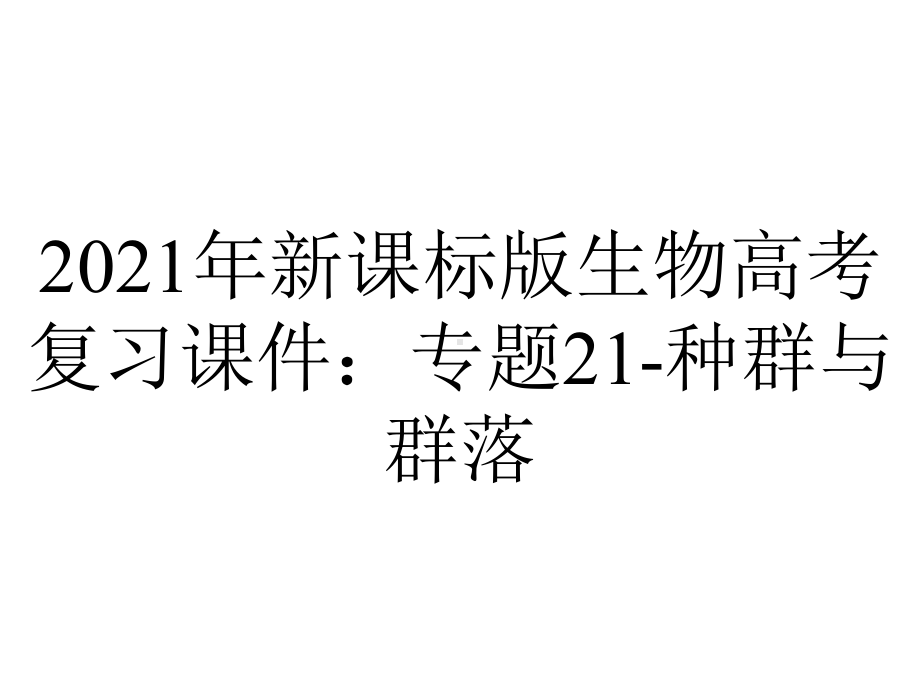 2021年新课标版生物高考复习课件：专题21-种群与群落.pptx_第1页