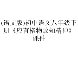 (语文版)初中语文八年级下册《应有格物致知精神》课件.ppt