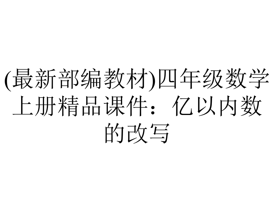 (最新部编教材)四年级数学上册精品课件：亿以内数的改写.pptx_第1页