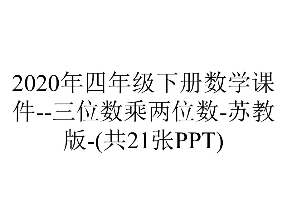 2020年四年级下册数学课件-三位数乘两位数-苏教版-(共21张PPT).ppt_第1页