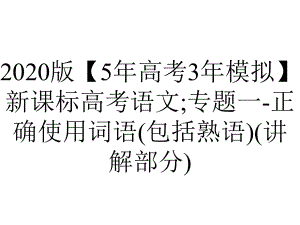 2020版（5年高考3年模拟）新课标高考语文;专题一-正确使用词语(包括熟语)(讲解部分).pptx