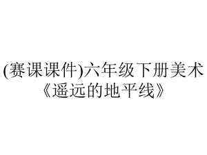 (赛课课件)六年级下册美术《遥远的地平线》.ppt