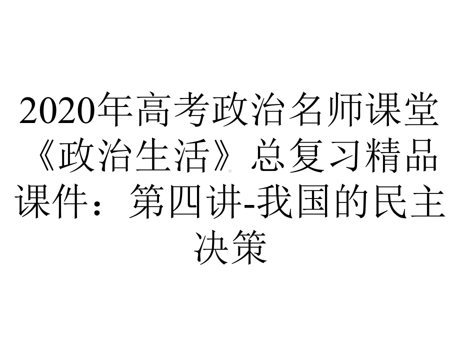 2020年高考政治名师课堂《政治生活》总复习精品课件：第四讲-我国的民主决策.ppt_第1页