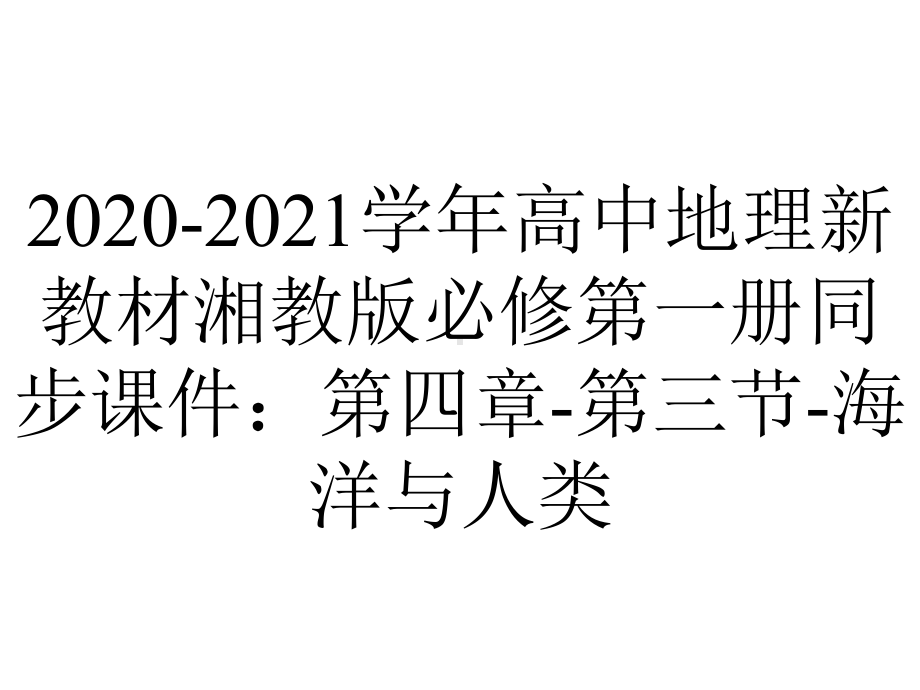 2020-2021学年高中地理新教材湘教版必修第一册同步课件：第四章-第三节-海洋与人类.pptx_第1页