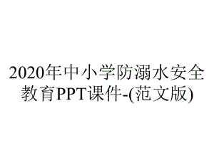 2020年中小学防溺水安全教育PPT课件-(范文版).ppt