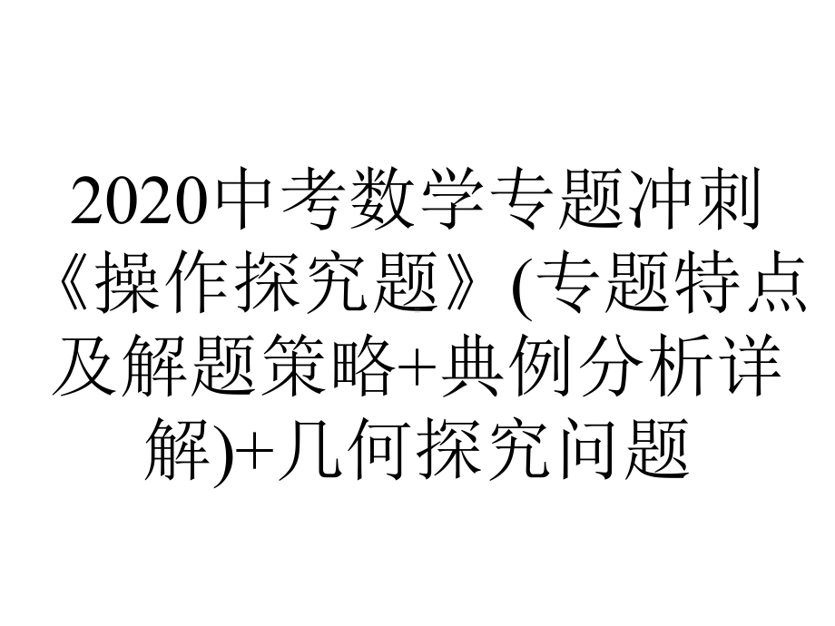 2020中考数学专题冲刺《操作探究题》(专题特点及解题策略+典例分析详解)+几何探究问题.ppt_第1页