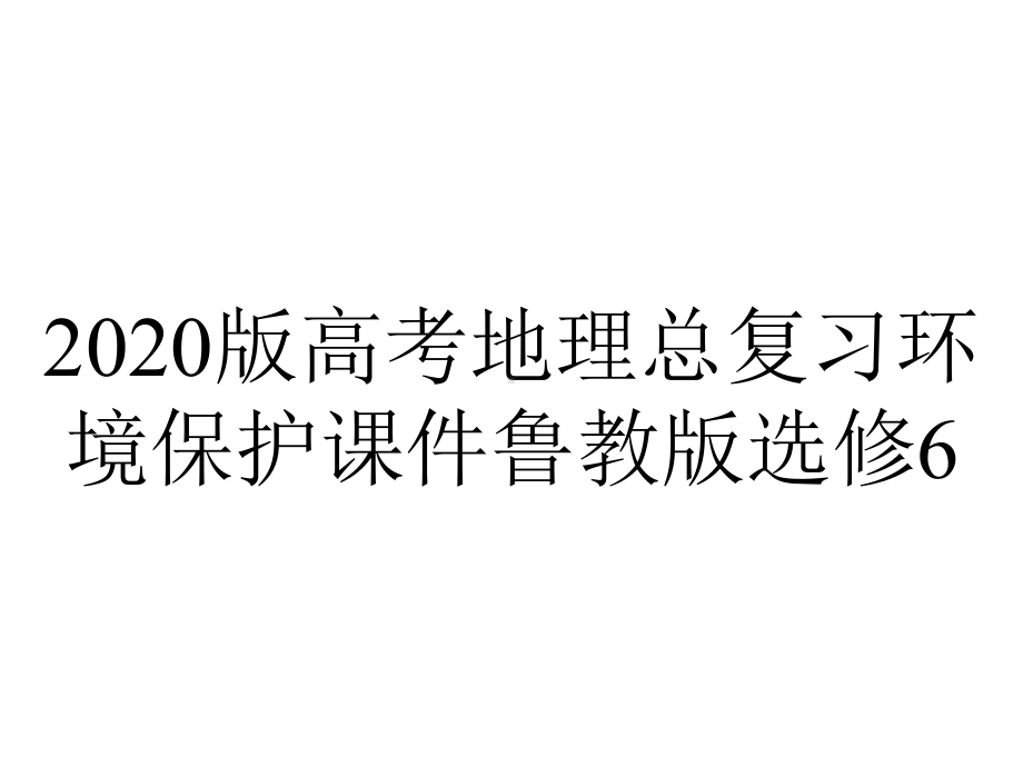 2020版高考地理总复习环境保护课件鲁教版选修6.pptx_第1页