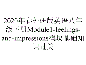 2020年春外研版英语八年级下册Module1-feelings-and-impressions模块基础知识过关.ppt-(课件无音视频)