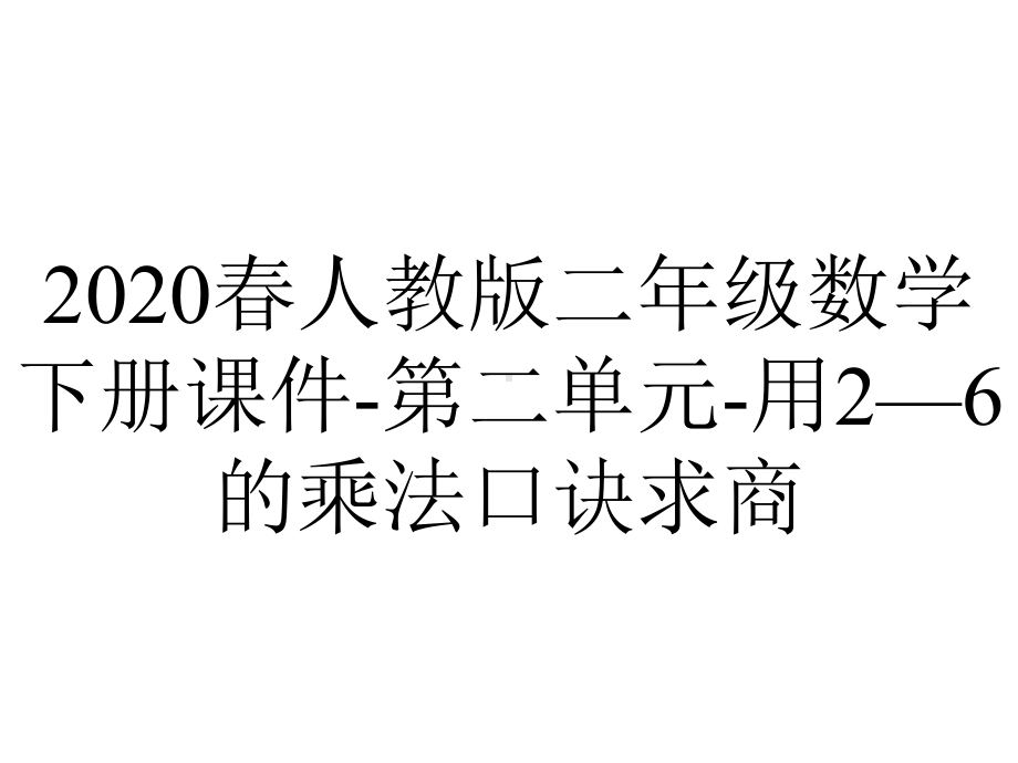 2020春人教版二年级数学下册课件-第二单元-用2—6的乘法口诀求商.ppt_第1页