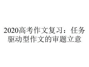 2020高考作文复习：任务驱动型作文的审题立意.pptx