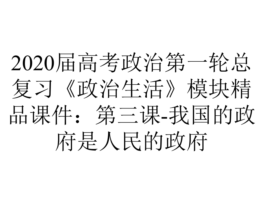 2020届高考政治第一轮总复习《政治生活》模块精品课件：第三课-我国的政府是人民的政府.ppt_第1页