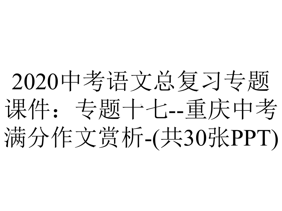 2020中考语文总复习专题课件：专题十七-重庆中考满分作文赏析-(共30张PPT).pptx_第1页