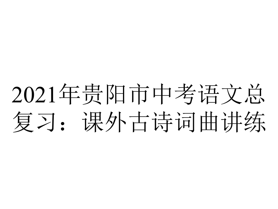 2021年贵阳市中考语文总复习：课外古诗词曲讲练.pptx_第1页