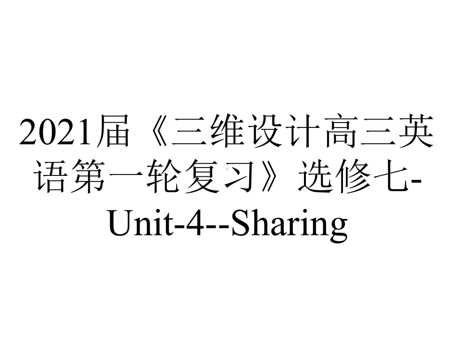 2021届《三维设计高三英语第一轮复习》选修七-Unit-4-Sharing.ppt_第1页