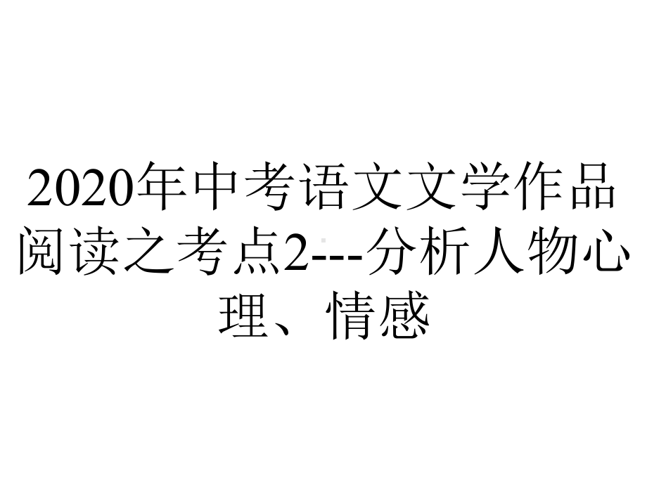 2020年中考语文文学作品阅读之考点2--分析人物心理、情感.ppt_第1页