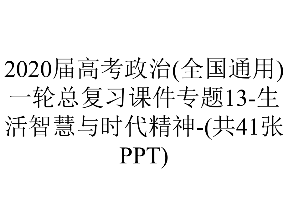 2020届高考政治(全国通用)一轮总复习课件专题13-生活智慧与时代精神-(共41张PPT).ppt_第1页