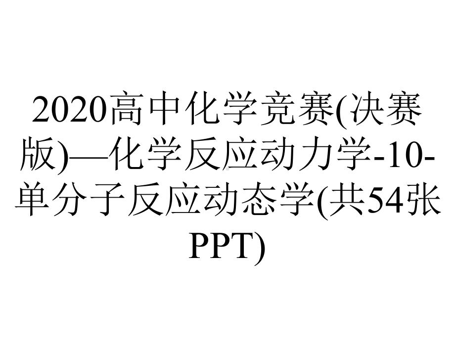 2020高中化学竞赛(决赛版)—化学反应动力学-10-单分子反应动态学(共54张PPT).ppt_第1页