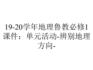 19-20学年地理鲁教必修1课件：单元活动-辨别地理方向-.pptx