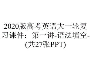 2020版高考英语大一轮复习课件：第一讲-语法填空-(共27张PPT).pptx