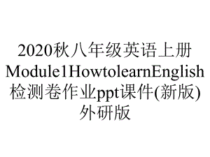 2020秋八年级英语上册Module1HowtolearnEnglish检测卷作业ppt课件(新版)外研版.pptx-(课件无音视频)