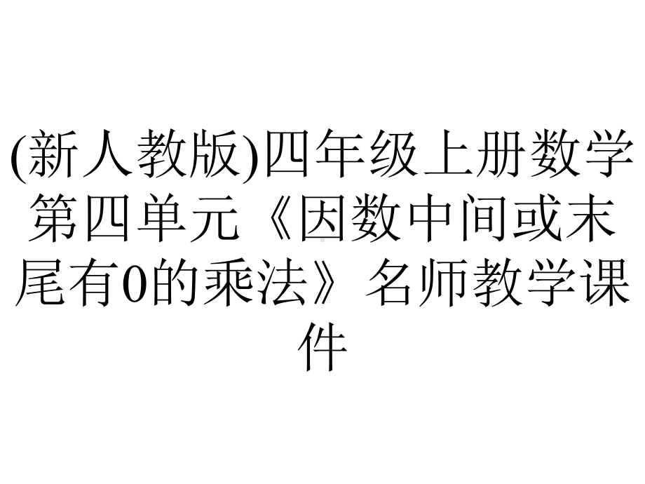 (新人教版)四年级上册数学第四单元《因数中间或末尾有0的乘法》名师教学课件.pptx_第1页