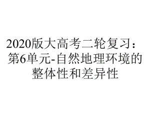 2020版大高考二轮复习：第6单元-自然地理环境的整体性和差异性.ppt