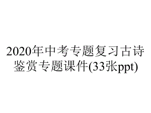 2020年中考专题复习古诗鉴赏专题课件(33张ppt).pptx