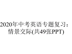 2020年中考英语专题复习：情景交际(共49张PPT).ppt