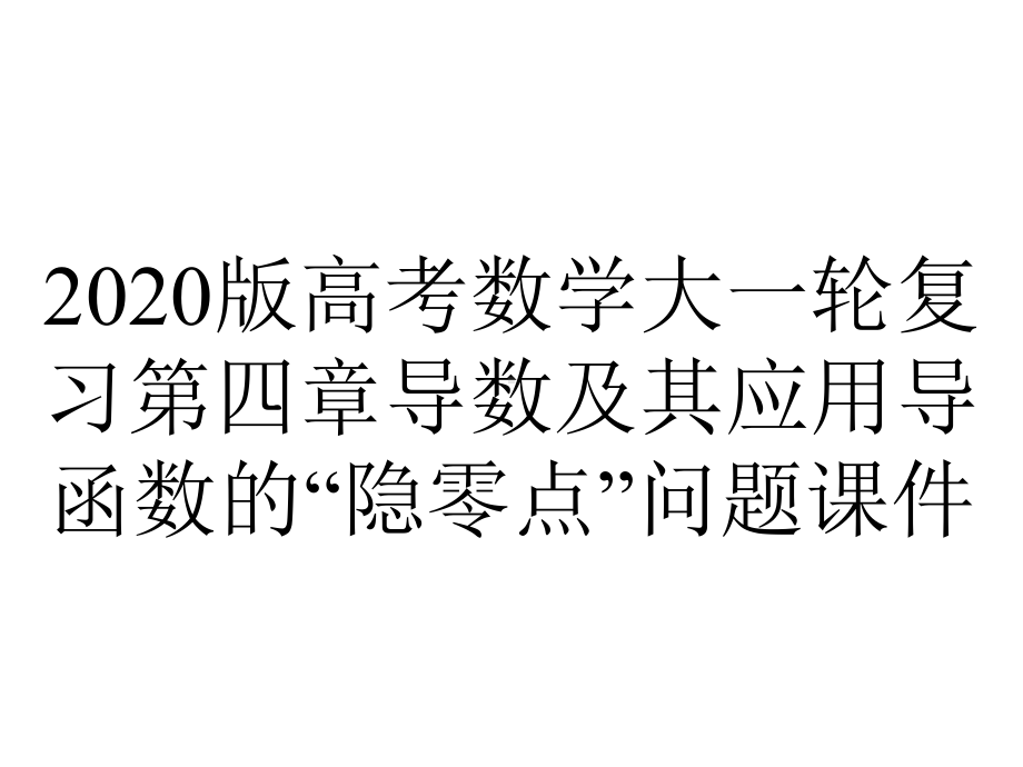 2020版高考数学大一轮复习第四章导数及其应用导函数的“隐零点”问题课件.pptx_第1页