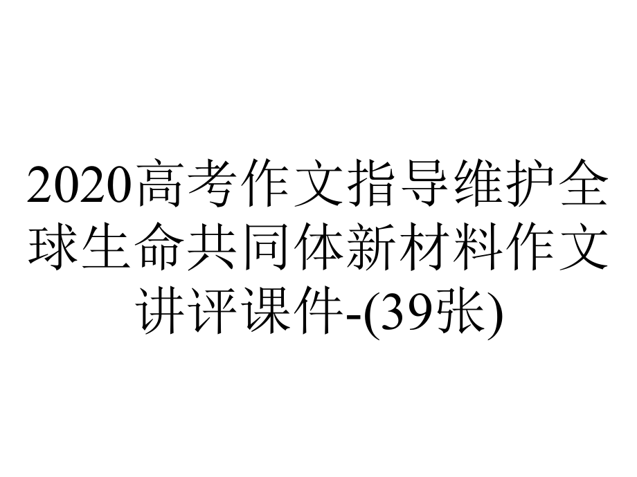 2020高考作文指导维护全球生命共同体新材料作文讲评课件-(39张).pptx_第1页