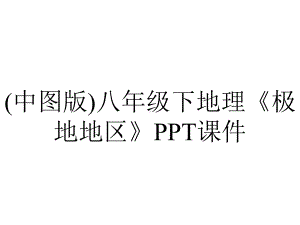 (中图版)八年级下地理《极地地区》课件.ppt