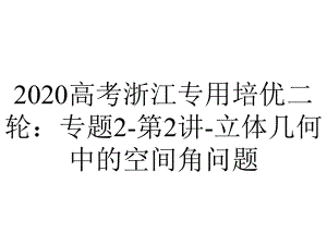 2020高考浙江专用培优二轮：专题2-第2讲-立体几何中的空间角问题.pptx