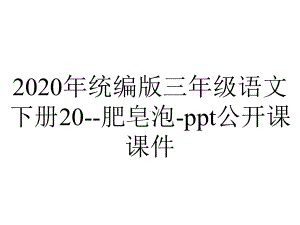 2020年统编版三年级语文下册20-肥皂泡-ppt公开课课件.ppt