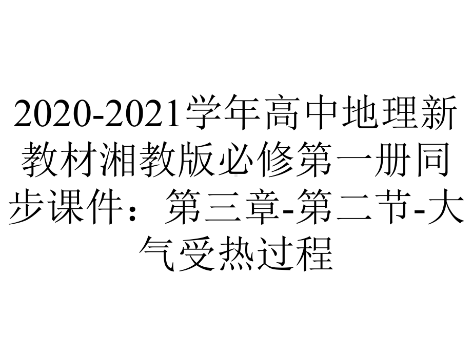 2020-2021学年高中地理新教材湘教版必修第一册同步课件：第三章-第二节-大气受热过程.pptx_第1页