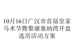 10月16日广汉市首届皇家马术节暨黎康塞纳湾开盘选房活动方案.ppt