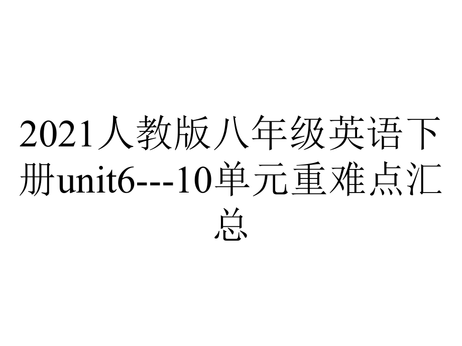 2021人教版八年级英语下册unit6--10单元重难点汇总.pptx-(课件无音视频)_第1页