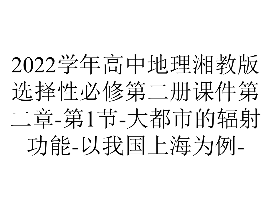 2022学年高中地理湘教版选择性必修第二册课件第二章-第1节-大都市的辐射功能-以我国上海为例-.pptx_第1页