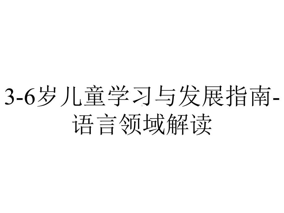 3-6岁儿童学习与发展指南-语言领域解读.2021优秀文档.ppt_第1页