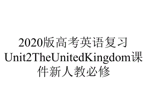 2020版高考英语复习Unit2TheUnitedKingdom课件新人教必修.pptx