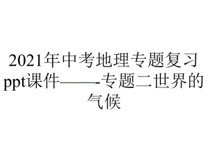 2021年中考地理专题复习ppt课件--专题二世界的气候.ppt