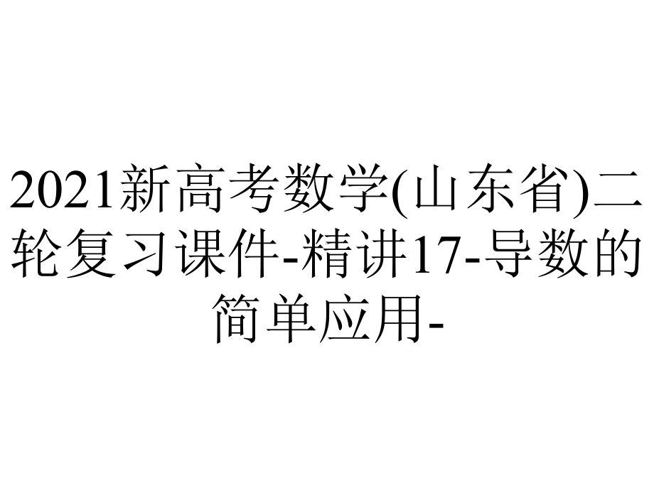 2021新高考数学(山东省)二轮复习课件-精讲17-导数的简单应用-.ppt_第1页