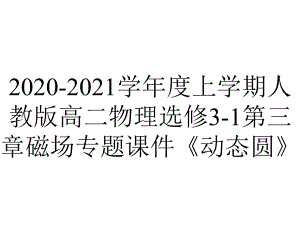 2020-2021学年度上学期人教版高二物理选修3-1第三章磁场专题课件《动态圆》.ppt