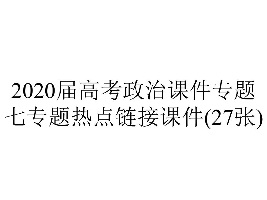 2020届高考政治课件专题七专题热点链接课件(27张).pptx_第1页