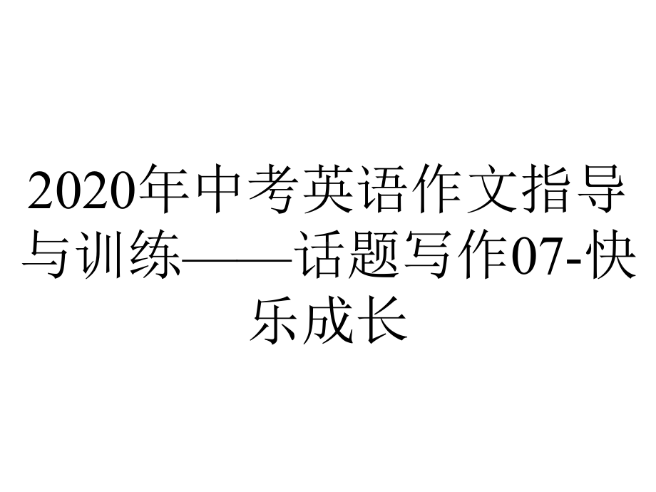 2020年中考英语作文指导与训练-话题写作07-快乐成长.pptx_第1页