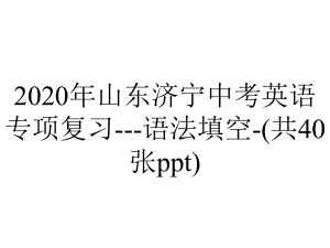 2020年山东济宁中考英语专项复习--语法填空-(共40张ppt).pptx