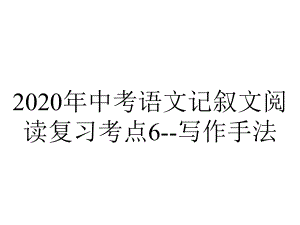 2020年中考语文记叙文阅读复习考点6-写作手法.pptx