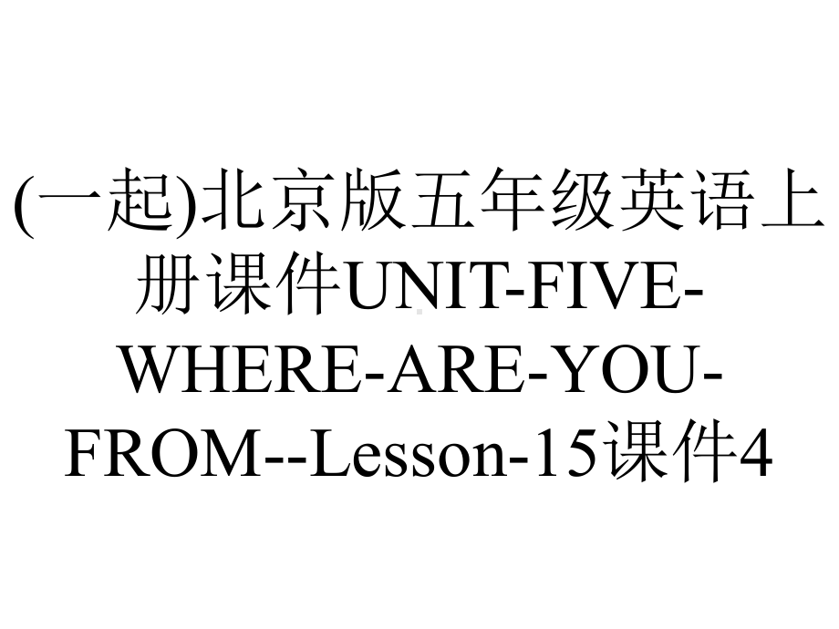 (一起)北京版五年级英语上册课件UNIT-FIVE-WHERE-ARE-YOU-FROM-Lesson-15课件4.ppt-(课件无音视频)_第1页