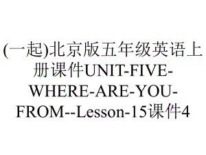 (一起)北京版五年级英语上册课件UNIT-FIVE-WHERE-ARE-YOU-FROM-Lesson-15课件4.ppt-(课件无音视频)