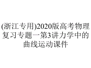 (浙江专用)2020版高考物理复习专题一第3讲力学中的曲线运动课件.pptx